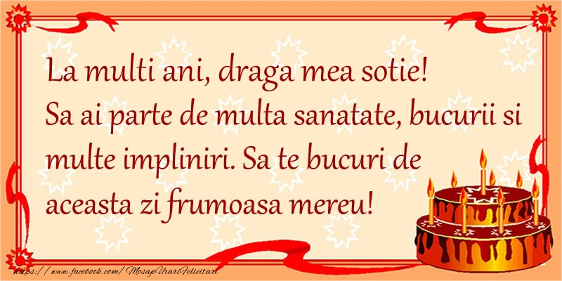 Felicitari de zi de nastere pentru Sotie - La Multi Ani draga mea sotie! Sa ai parte de multa sanatate, bucurii si multe impliniri. Sa te bucuri de aceasta zi frumoasa mereu.