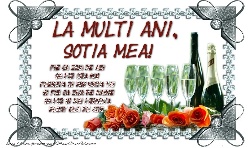 felicitare de zi nastere pentru sotie La multi ani, sotia mea! Fie ca ziua de azi sa fie cea mai fericita zi din viata ta! Si fie ca ziua de maine sa fie si mai fericita decat cea de azi!