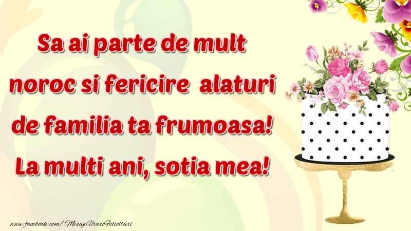 Felicitari de zi de nastere pentru Sotie - Sa ai parte de mult noroc si fericire  alaturi de familia ta frumoasa! sotia mea
