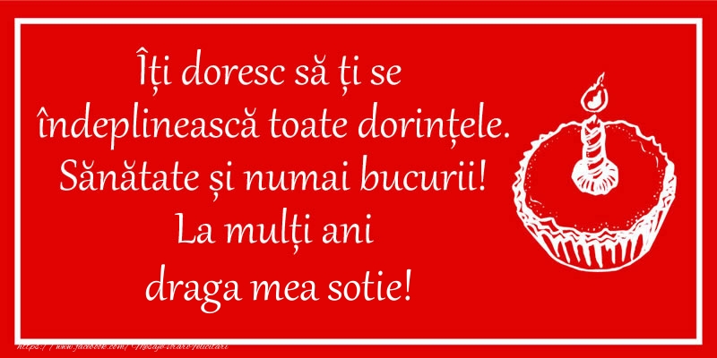 Felicitari de zi de nastere pentru Sotie - Îți doresc să ți se  îndeplinească toate dorințele. Sănătate și numai bucurii! La mulți ani draga mea sotie!