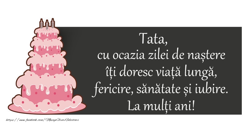 Felicitari de zi de nastere pentru Tata - Tata, cu ocazia zilei de nastere iti doresc viata lunga,  fericire, sanatate si iubire.  La multi ani!