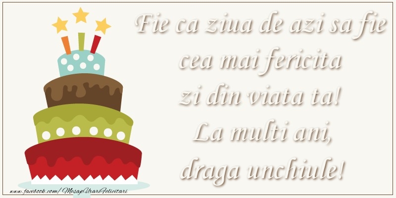 Felicitari de zi de nastere pentru Unchi - Fie ca ziua de azi sa fie cea mai fericita zi din viata ta! Si fie ca ziua de maine sa fie si mai fericita decat cea de azi! La multi ani, draga unchiule!