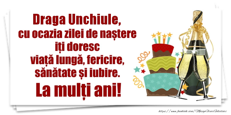 Felicitari de zi de nastere pentru Unchi - Draga unchiule, cu ocazia zilei de naștere iți doresc viață lungă, fericire, sănătate si iubire. La mulți ani!
