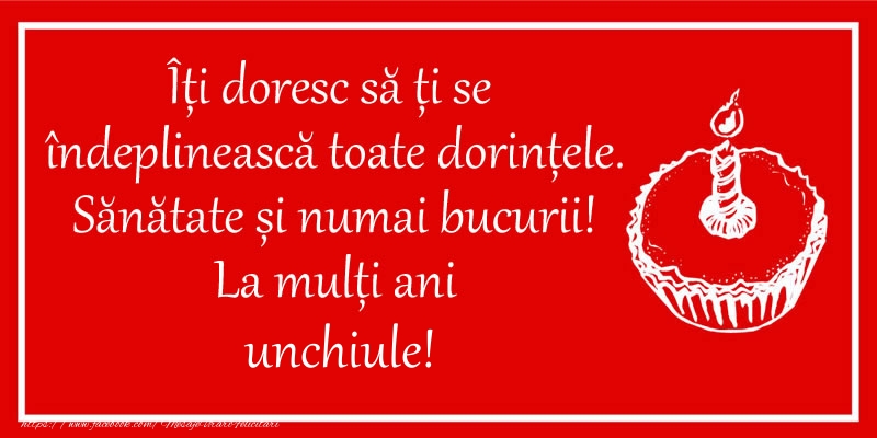 Felicitari de zi de nastere pentru Unchi - Îți doresc să ți se  îndeplinească toate dorințele. Sănătate și numai bucurii! La mulți ani unchiule!