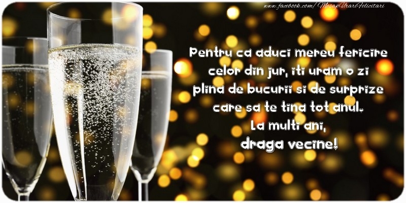 Felicitari de zi de nastere pentru Vecin - Pentru ca aduci mereu fericire celor din jur, iti uram o zi plina de bucurii si de surprize care sa te tina tot anul. La multi ani, draga vecine!