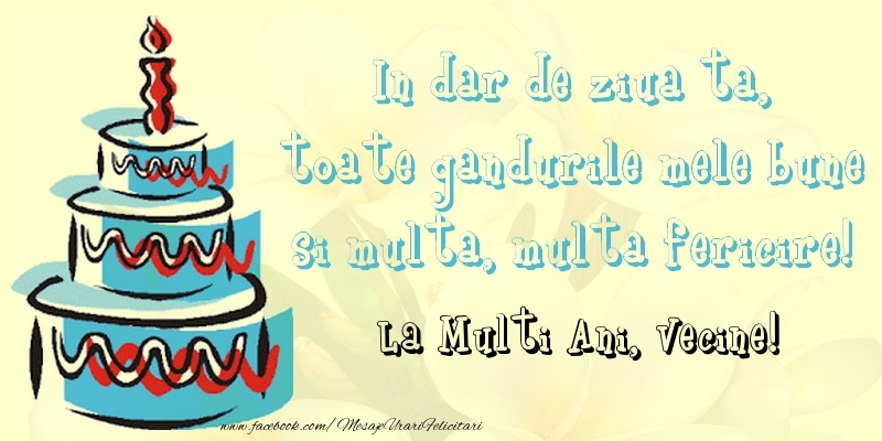 Felicitari de zi de nastere pentru Vecin - In dar de ziua ta,  toate gandurile mele bune  si multa, multa fericire! La mullti ani, vecine