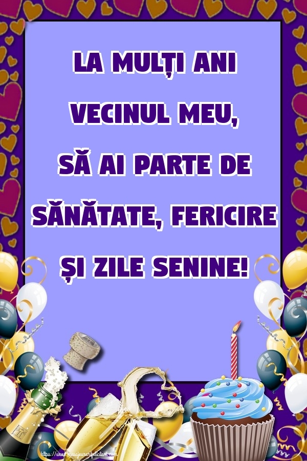 Felicitari de zi de nastere pentru Vecin - La mulți ani vecinul meu, să ai parte de sănătate, fericire și zile senine!