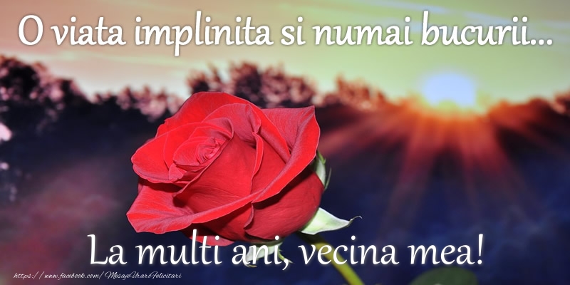Felicitari de zi de nastere pentru Vecina - O viata implinita si numai bucurii... La multi ani, vecina mea!