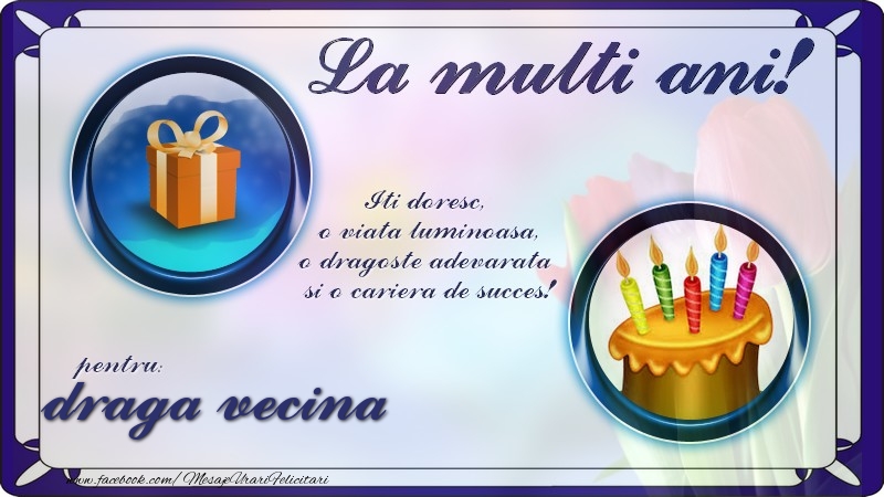 Felicitari de zi de nastere pentru Vecina - La multi ani, pentru draga vecina! Iti doresc,  o viata luminoasa, o dragoste adevarata  si o cariera de succes!