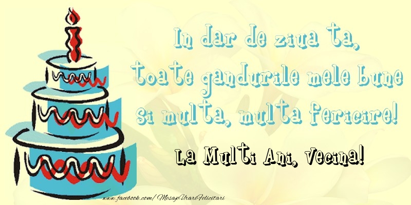 Felicitari de zi de nastere pentru Vecina - In dar de ziua ta,  toate gandurile mele bune  si multa, multa fericire! La mullti ani, vecina