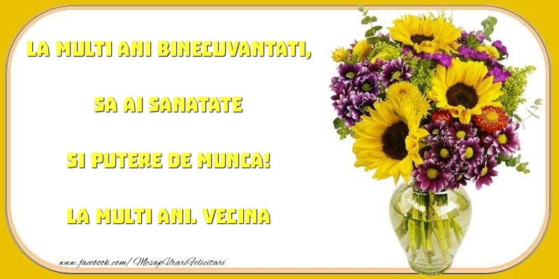 Felicitari de zi de nastere pentru Vecina - La multi ani binecuvantati, sa ai sanatate si putere de munca! vecina