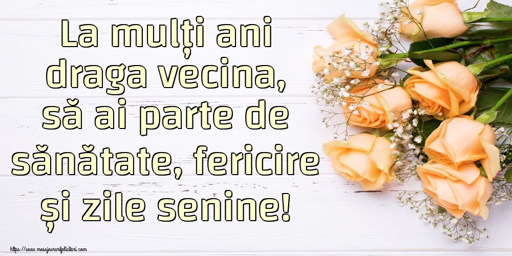 Felicitari de zi de nastere pentru Vecina - La mulți ani draga vecina, să ai parte de sănătate, fericire și zile senine!