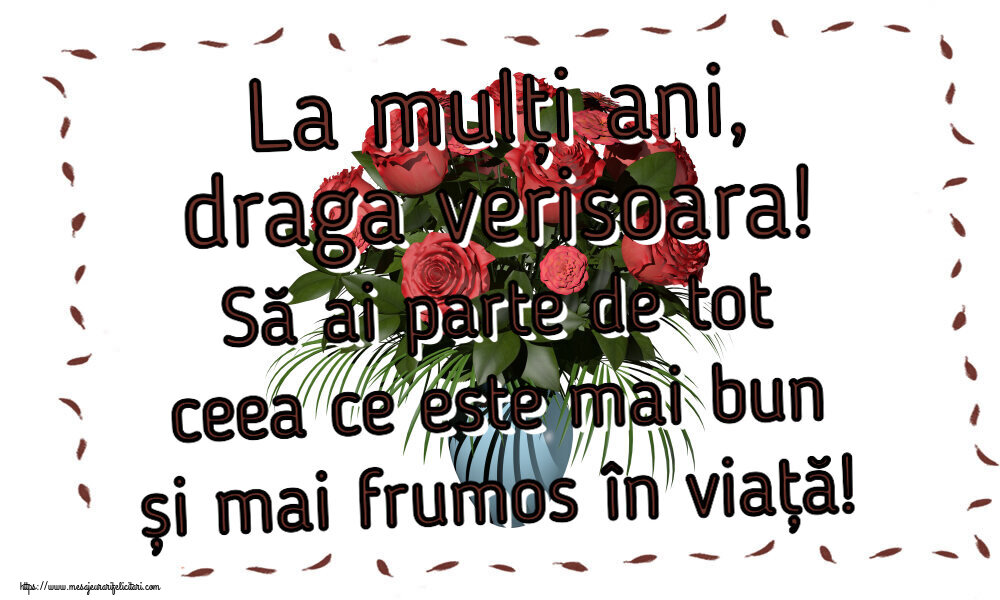 Felicitari de zi de nastere pentru Verisoara - La mulți ani, draga verisoara! Să ai parte de tot ceea ce este mai bun și mai frumos în viață!