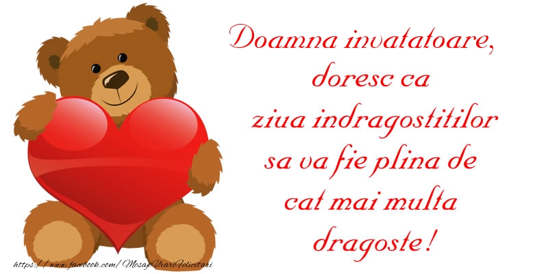 Felicitari Ziua indragostitilor pentru Invatatoare - Doamna invatatoare, doresc ca ziua indragostitilor sa va fie plina de cat mai multa dragoste!
