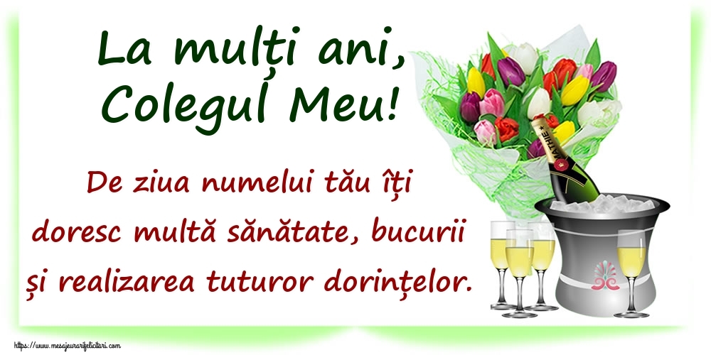 Felicitari de Ziua Numelui pentru Coleg - La mulți ani, colegul meu! De ziua numelui tău îți doresc multă sănătate, bucurii și realizarea tuturor dorințelor.