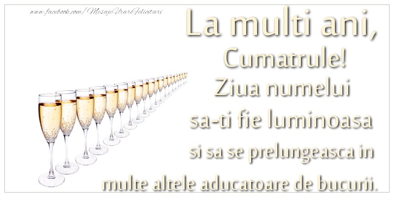 Felicitari de Ziua Numelui pentru Cumatru - La multi ani, cumatrule Ziua numelui sa-ti fie luminoasa si sa se prelungeasca in  multe altele aducatoare de bucurii.