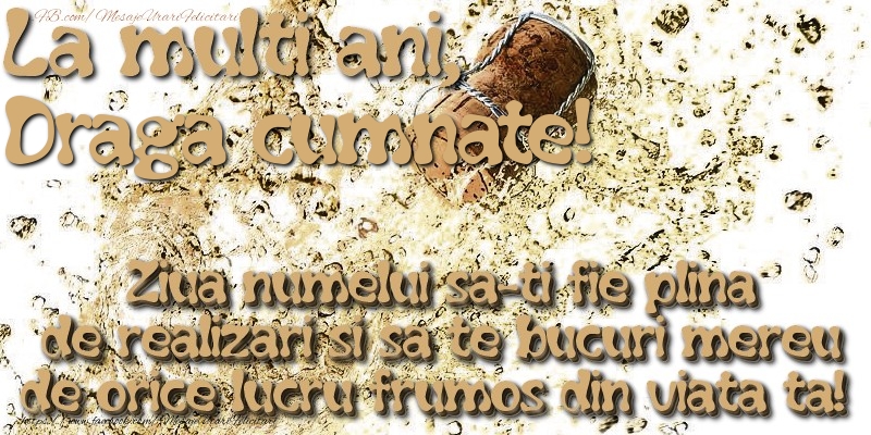 Felicitari de Ziua Numelui pentru Cumnat - La multi ani, draga cumnate! Ziua numelui sa-ti fie plina de realizari si sa te bucuri mereu de orice lucru frumos din viata ta!