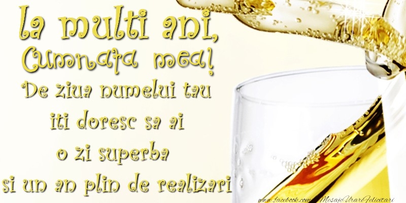 Felicitari de Ziua Numelui pentru Cumnata - La multi ani! cumnata mea De ziua numelui tau  iti doresc sa ai  o zi superba  si un an plin de realizari