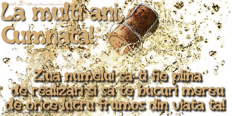Felicitari de Ziua Numelui pentru Cumnata - La multi ani, cumnata! Ziua numelui sa-ti fie plina de realizari si sa te bucuri mereu de orice lucru frumos din viata ta!