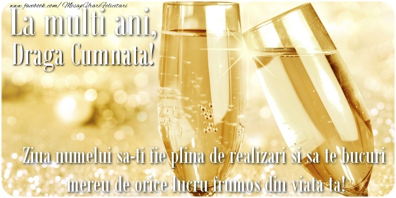 Felicitari de Ziua Numelui pentru Cumnata - La multi ani, draga cumnata! Ziua numelui sa-ti fie plina de realizari si sa te bucuri mereu de orice lucru frumos din viata ta!