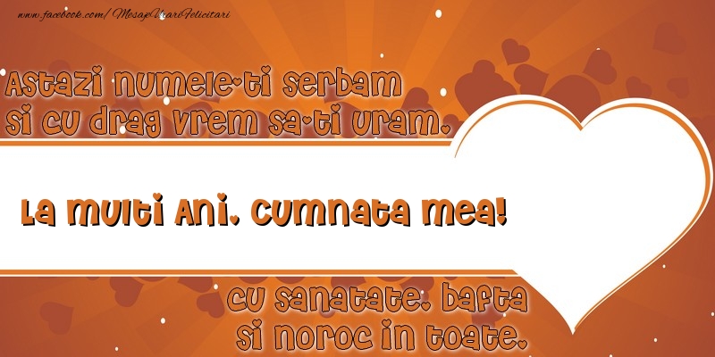 Felicitari de Ziua Numelui pentru Cumnata - Astazi numele-ti serbam si cu drag vrem sa-ti uram, La multi ani cumnata mea cu sanatate, bafta si noroc in toate.