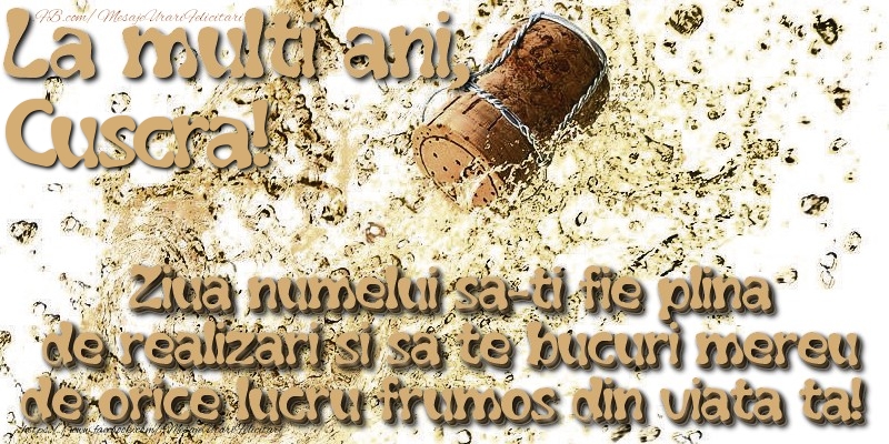 Felicitari de Ziua Numelui pentru Cuscra - La multi ani, cuscra! Ziua numelui sa-ti fie plina de realizari si sa te bucuri mereu de orice lucru frumos din viata ta!