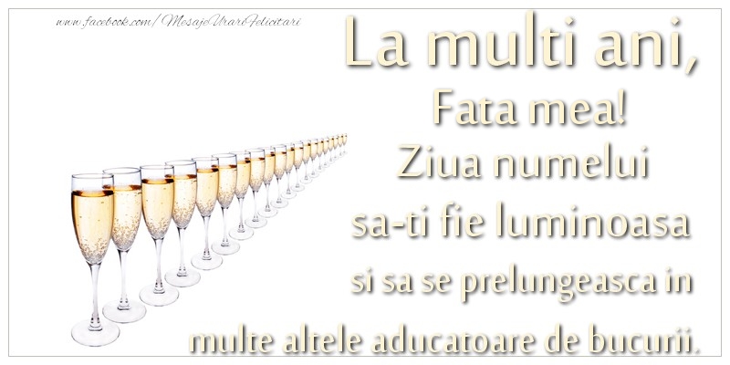 Felicitari de Ziua Numelui pentru Fata - La multi ani, fata mea Ziua numelui sa-ti fie luminoasa si sa se prelungeasca in  multe altele aducatoare de bucurii.
