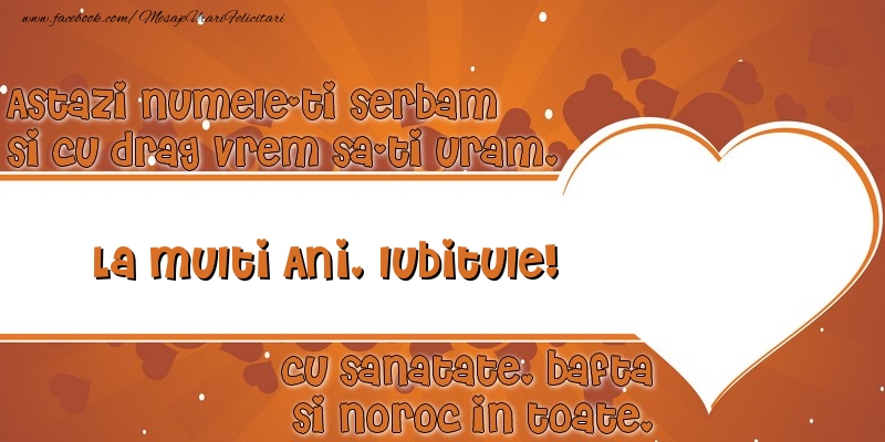 Felicitari de Ziua Numelui pentru Iubit - Astazi numele-ti serbam si cu drag vrem sa-ti uram, La multi ani iubitule cu sanatate, bafta si noroc in toate.