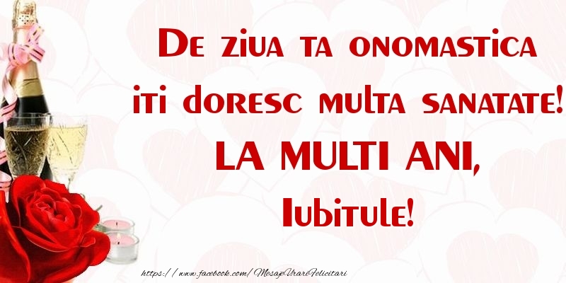 Felicitari de Ziua Numelui pentru Iubit - De ziua ta onomastica iti doresc multa sanatate! LA MULTI ANI, iubitule