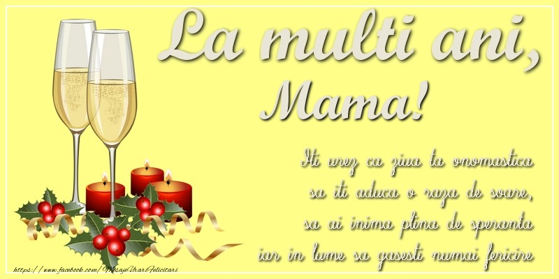 Felicitari de Ziua Numelui pentru Mama - La multi ani, mama! Iti urez ca ziua ta onomastica sa iti aduca o raza de soare, sa ai inima plina de speranta iar in lume sa gasesti numai fericire