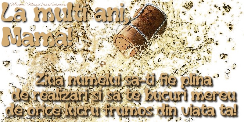 Felicitari de Ziua Numelui pentru Mama - La multi ani, mama! Ziua numelui sa-ti fie plina de realizari si sa te bucuri mereu de orice lucru frumos din viata ta!