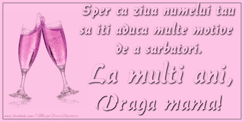 Felicitari de Ziua Numelui pentru Mama - Sper ca ziua numelui tau sa iti aduca multe motive  de a sarbatori. La multi ani, draga mama!