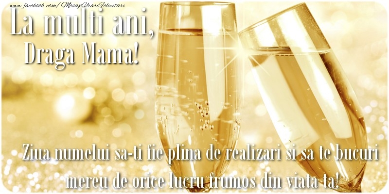 Felicitari de Ziua Numelui pentru Mama - La multi ani, draga mama! Ziua numelui sa-ti fie plina de realizari si sa te bucuri mereu de orice lucru frumos din viata ta!