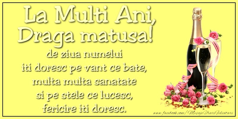 Felicitari de Ziua Numelui pentru Matusa - La multi ani, draga matusa! de ziua numelui iti doresc pe vant ce bate, multa multa sanatate si pe stele ce lucesc, fericire iti doresc.