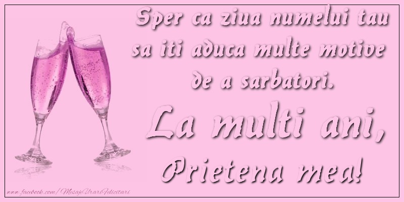 Felicitari de Ziua Numelui pentru Prietena - Sper ca ziua numelui tau sa iti aduca multe motive  de a sarbatori. La multi ani, prietena mea!