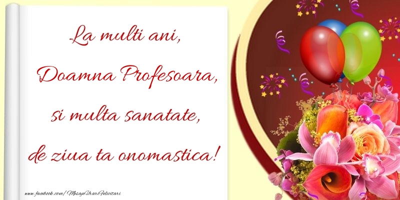 Felicitari de Ziua Numelui pentru Profesoara - La multi ani, si multa sanatate, de ziua ta onomastica! doamna profesoara
