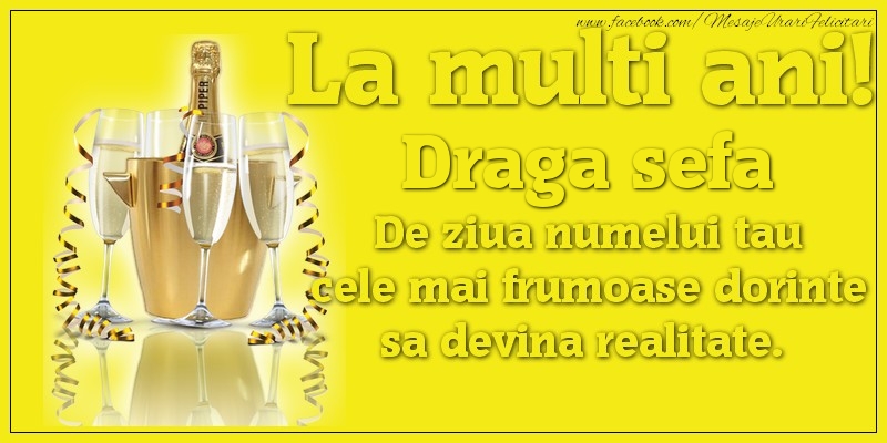 Felicitari de Ziua Numelui pentru Sefa - La multi ani, draga sefa De ziua numelui tau cele mai frumoase dorinte sa devina realitate.