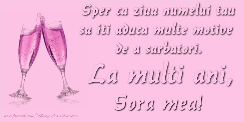 Felicitari de Ziua Numelui pentru Sora - Sper ca ziua numelui tau sa iti aduca multe motive  de a sarbatori. La multi ani, sora mea!