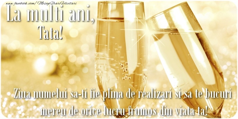 Ziua Numelui La multi ani, tata! Ziua numelui sa-ti fie plina de realizari si sa te bucuri mereu de orice lucru frumos din viata ta!