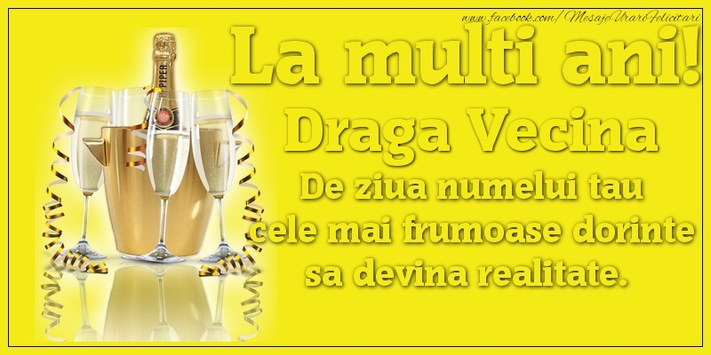 Felicitari de Ziua Numelui pentru Vecina - La multi ani, draga vecina De ziua numelui tau cele mai frumoase dorinte sa devina realitate.