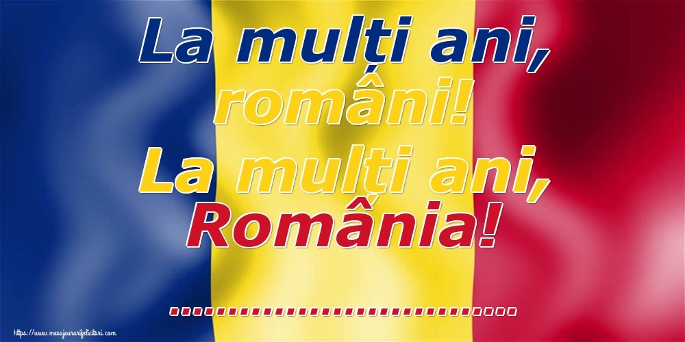 Felicitari personalizate de 1 Decembrie - La mulți ani, români! La mulți ani, România! ...!