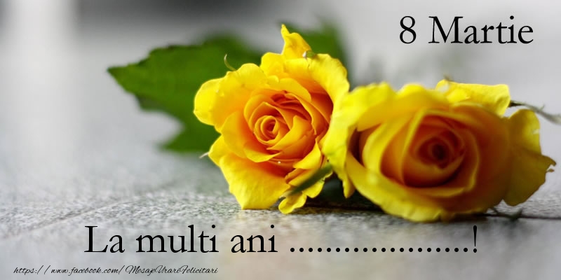 Felicitari personalizate de 8 Martie - 8 Martie La multi ani ...! - trandafiri galbeni