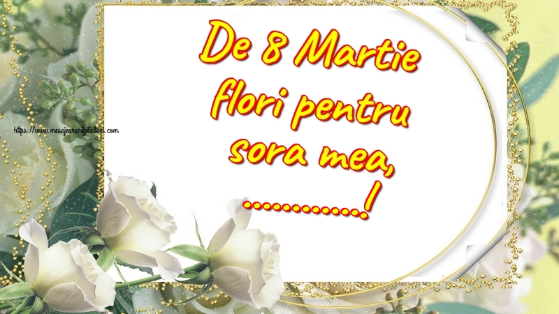 Felicitari personalizate de 8 Martie - Trandafiri | De 8 Martie flori pentru sora mea, ...!