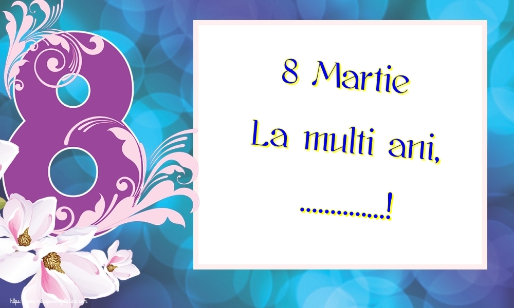 Felicitari personalizate de 8 Martie - Flori | 8 Martie La multi ani, ...!