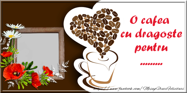 Felicitari personalizate de buna dimineata - ☕❤️❤️❤️ O cafea cu dragoste pentru ...