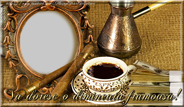 Felicitari personalizate de buna dimineata - ☕ Cafea & 1 Poza & Ramă Foto | Va doresc o dimineata frumoasa!