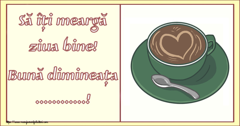 Felicitari personalizate de buna dimineata - ☕ Cafea | Să îți meargă ziua bine! Bună dimineața ...!