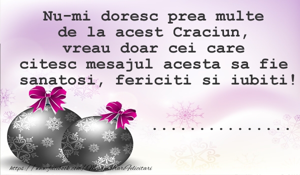 Felicitari personalizate de Craciun - Nu-mi doresc prea multe  de la acest Craciun, vreau doar cei care  citesc mesajul acesta sa fie  sanatosi, fericiti si iubiti! ...]