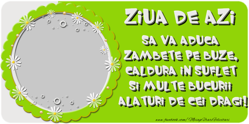 Felicitari personalizate Diverse - Flori & 1 Poza & Ramă Foto | Ziua de azi sa va aduca zambete pe buze, caldura in suflet si multe bucurii alaturi de cei dragi!