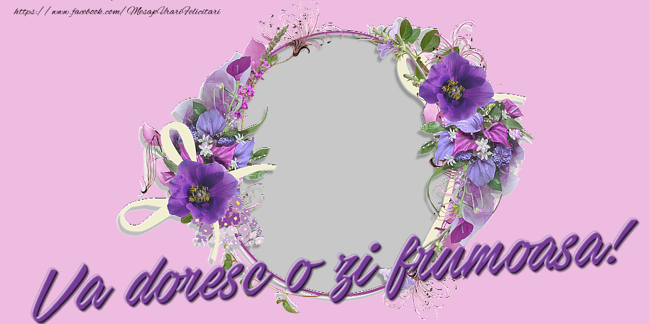 Felicitari personalizate Diverse - Flori & 1 Poza & Ramă Foto | Va doresc o zi frumoasa!